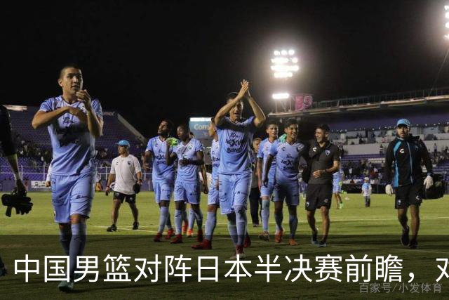 中国男篮对阵日本半决赛前瞻，对后卫是大考，锋线必须有人站出来