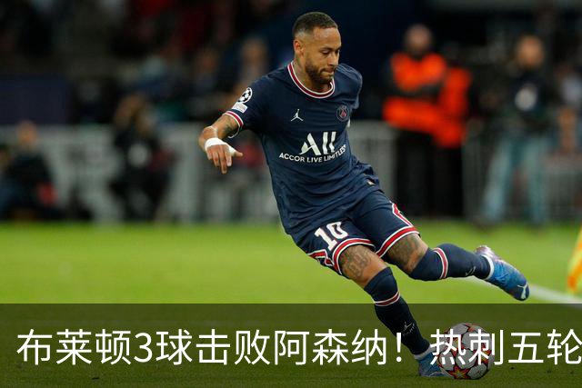 布莱顿3球击败阿森纳！热刺五轮无胜，能否走出低谷？